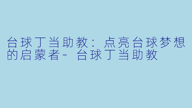 台球丁当助教：点亮台球梦想的启蒙者-台球丁当助教