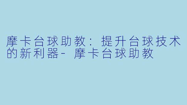摩卡台球助教：提升台球技术的新利器-摩卡台球助教
