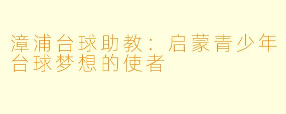 漳浦台球助教：启蒙青少年台球梦想的使者