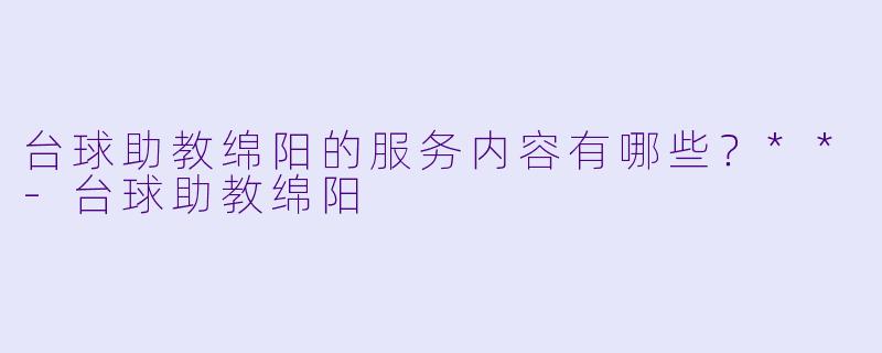 台球助教绵阳的服务内容有哪些？**