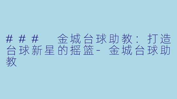 ### 金城台球助教：打造台球新星的摇篮-金城台球助教
