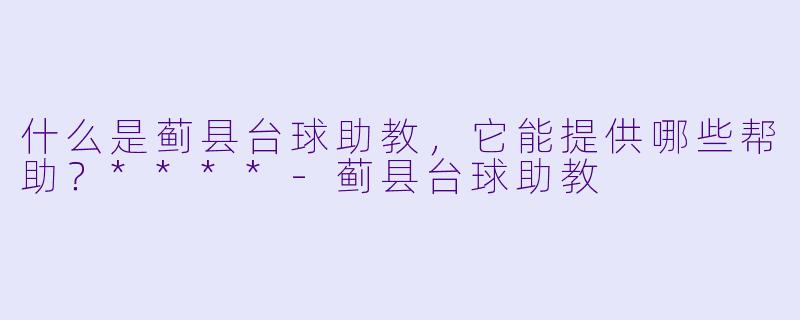 什么是蓟县台球助教,它能提供哪些帮助?****