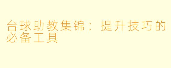 台球助教集锦:提升技巧的必备工具