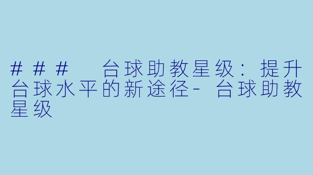 ### 台球助教星级：提升台球水平的新途径-台球助教星级