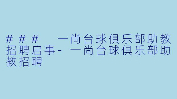 ### 一尚台球俱乐部助教招聘启事-一尚台球俱乐部助教招聘
