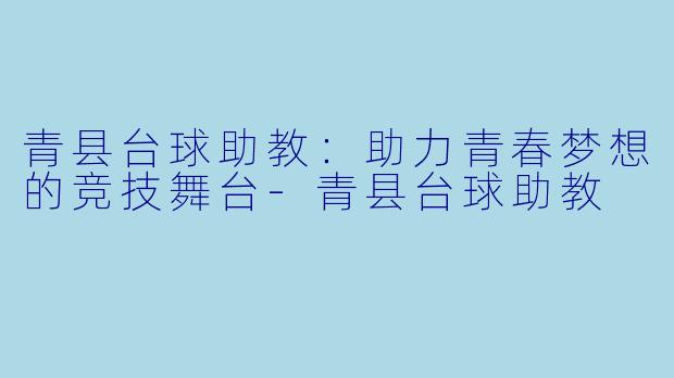 青县台球助教：助力青春梦想的竞技舞台-青县台球助教