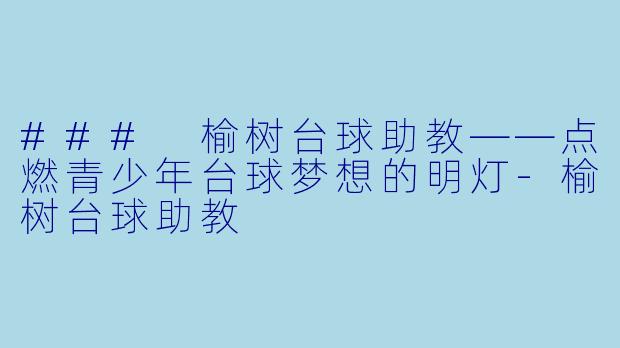 ### 榆树台球助教——点燃青少年台球梦想的明灯