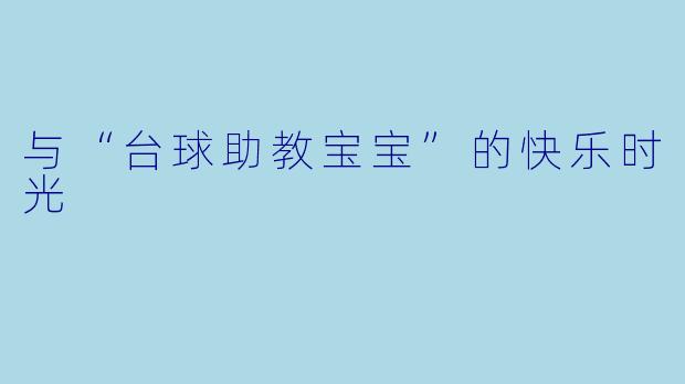 与“台球助教宝宝”的快乐时光