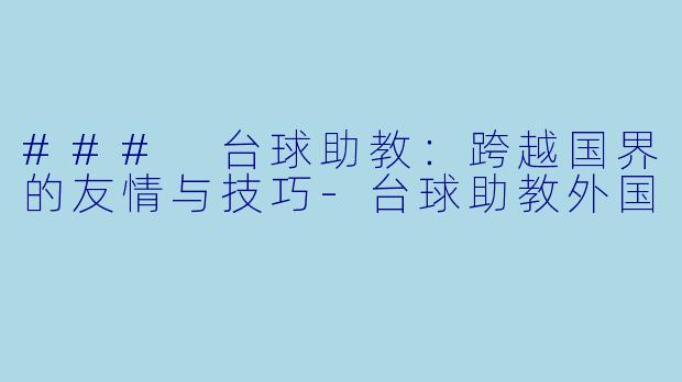 ### 台球助教：跨越国界的友情与技巧-台球助教外国