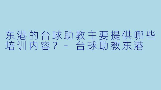 东港的台球助教主要提供哪些培训内容？