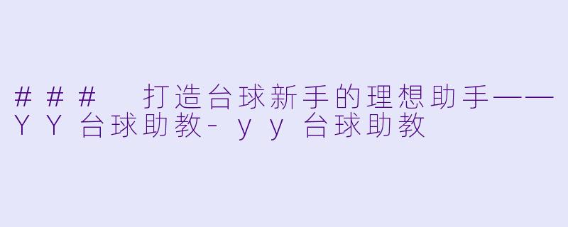 ### 打造台球新手的理想助手——YY台球助教-yy台球助教