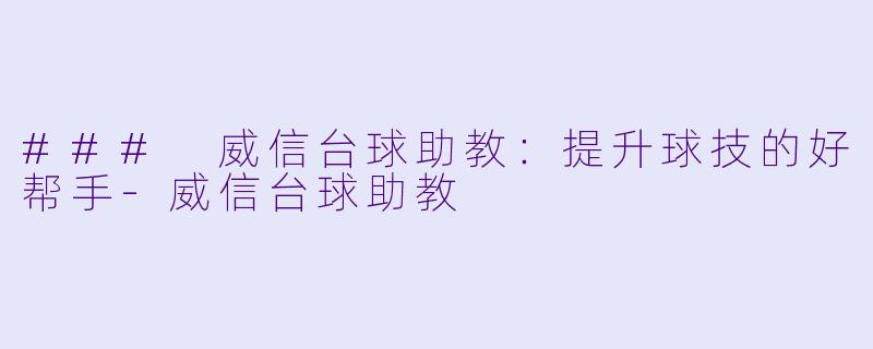 ### 威信台球助教：提升球技的好帮手-威信台球助教