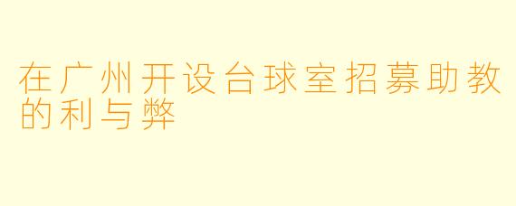 在广州开设台球室招募助教的利与弊