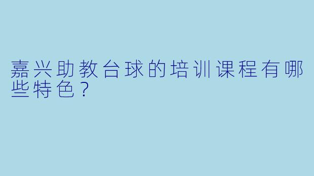 嘉兴助教台球的培训课程有哪些特色？