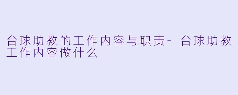 台球助教的工作内容与职责-台球助教工作内容做什么
