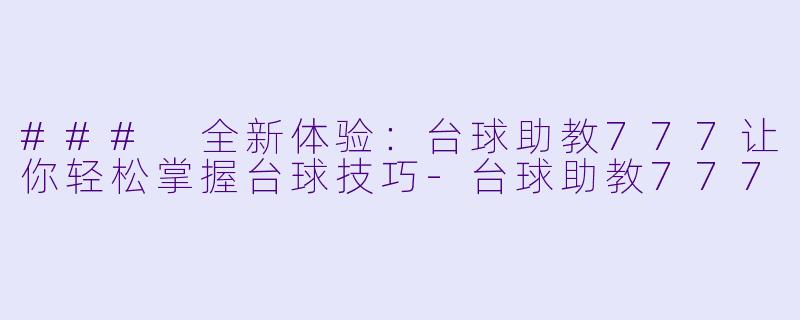 ### 全新体验：台球助教777让你轻松掌握台球技巧-台球助教777