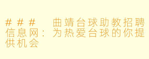 ### 曲靖台球助教招聘信息网：为热爱台球的你提供机会