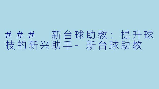 ### 新台球助教：提升球技的新兴助手-新台球助教