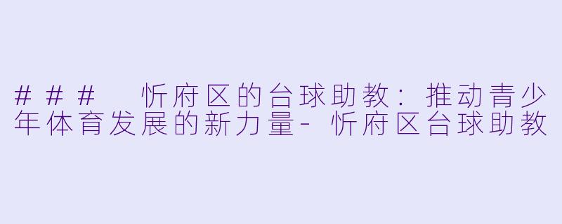### 忻府区的台球助教:推动青少年体育发展的新力量