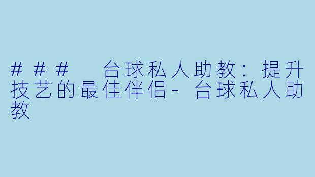 ### 台球私人助教：提升技艺的最佳伴侣-台球私人助教