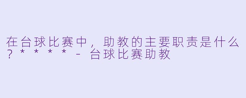 在台球比赛中，助教的主要职责是什么？****