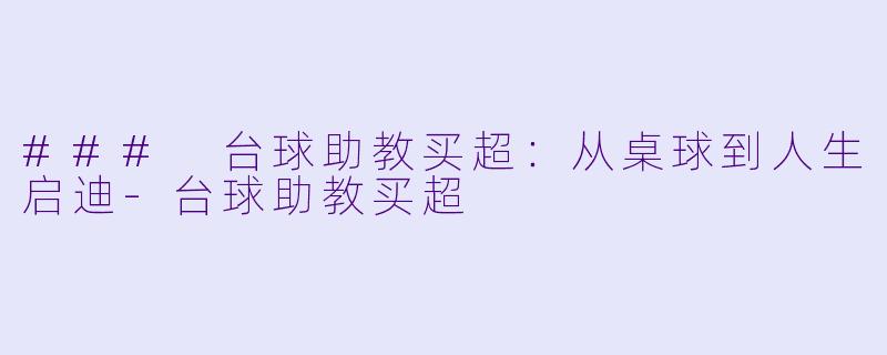 ### 台球助教买超：从桌球到人生启迪-台球助教买超