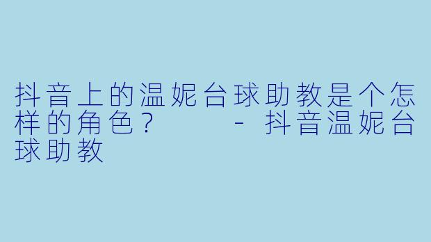 抖音上的温妮台球助教是个怎样的角色？  