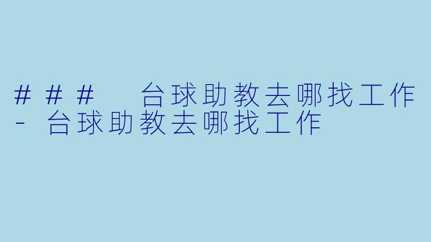 ### 台球助教去哪找工作-台球助教去哪找工作