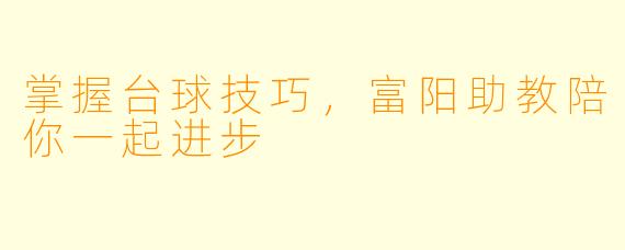 掌握台球技巧，富阳助教陪你一起进步