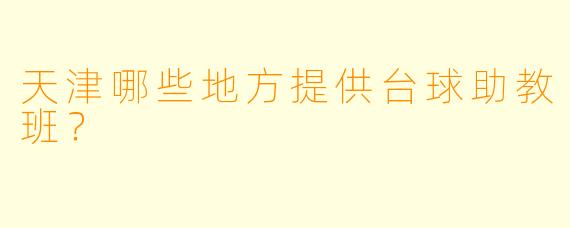 天津哪些地方提供台球助教班？