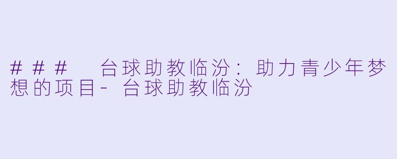 ### 台球助教临汾：助力青少年梦想的项目-台球助教临汾