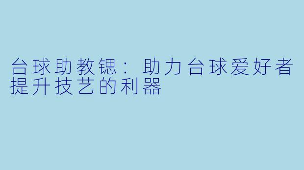 台球助教锶：助力台球爱好者提升技艺的利器