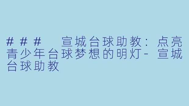 ### 宣城台球助教：点亮青少年台球梦想的明灯-宣城台球助教