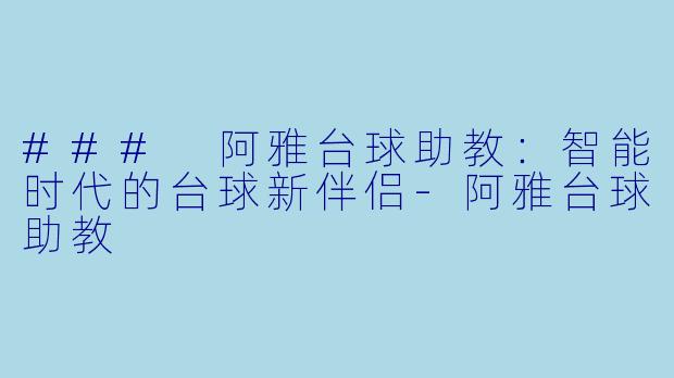 ### 阿雅台球助教：智能时代的台球新伴侣-阿雅台球助教