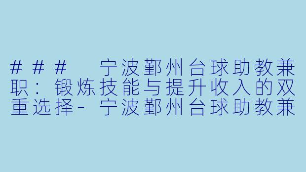 ### 宁波鄞州台球助教兼职：锻炼技能与提升收入的双重选择-宁波鄞州台球助教兼职