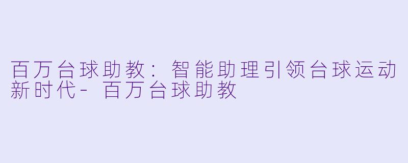 百万台球助教：智能助理引领台球运动新时代-百万台球助教