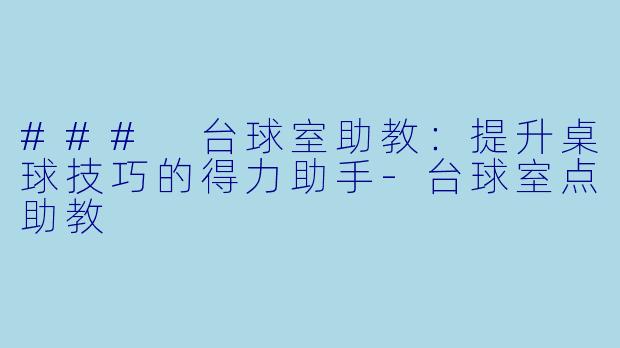 ### 台球室助教：提升桌球技巧的得力助手-台球室点助教