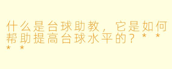 什么是台球助教,它是如何帮助提高台球水平的?****
