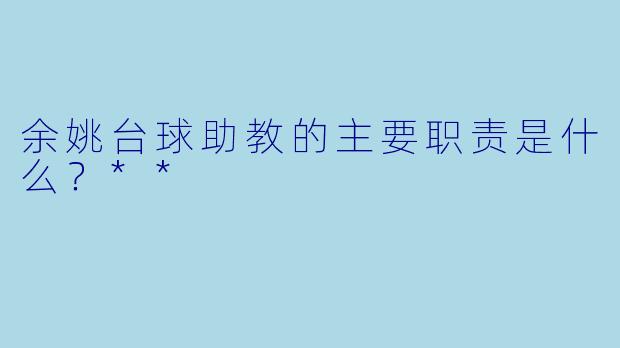 余姚台球助教的主要职责是什么？**
