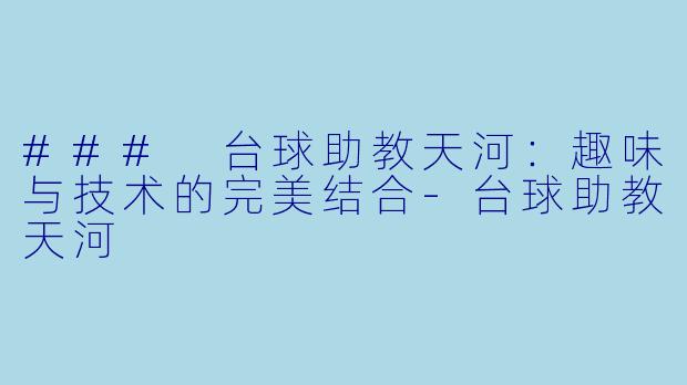 ### 台球助教天河：趣味与技术的完美结合-台球助教天河