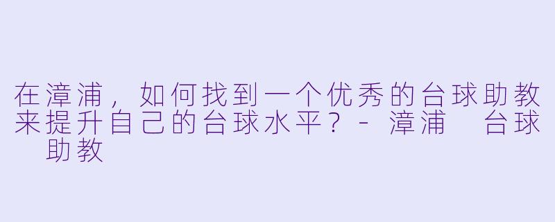 在漳浦,如何找到一个优秀的台球助教来提升自己的台球水平?
