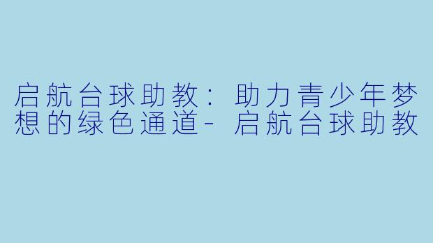 启航台球助教：助力青少年梦想的绿色通道-启航台球助教