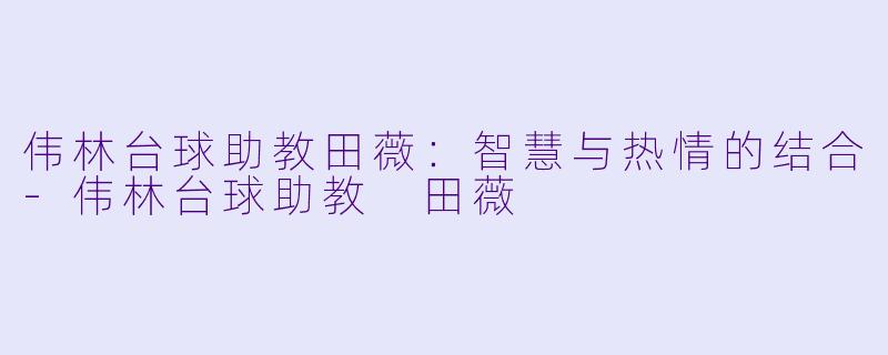 伟林台球助教田薇:智慧与热情的结合