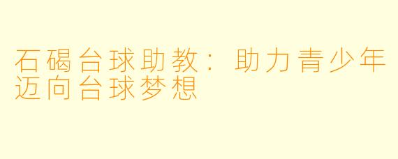 石碣台球助教：助力青少年迈向台球梦想