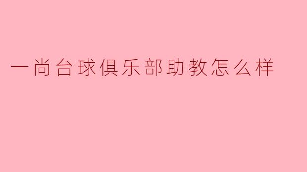 一尚台球俱乐部助教怎么样