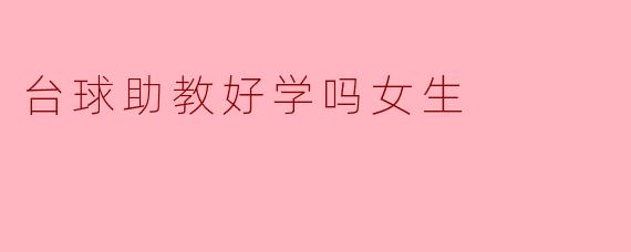 台球助教对于女生来说好学吗？****