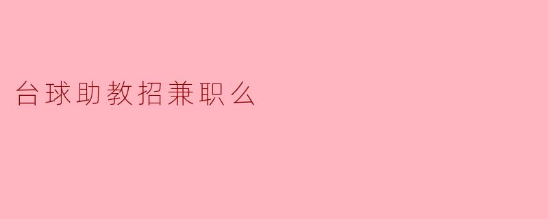 请问台球助教招兼职吗？