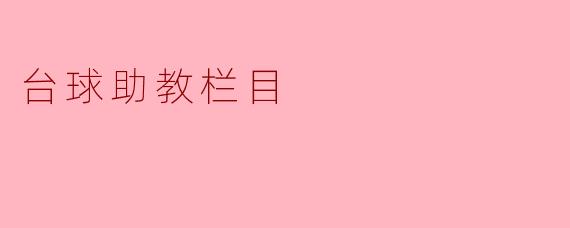 台球助教栏目：提升技术，享受乐趣