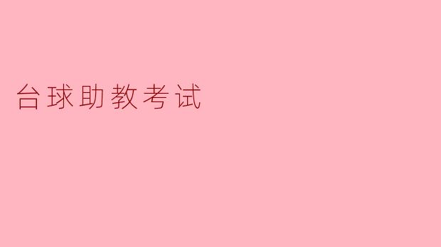 ** 台球助教考试主要考察哪些内容？**