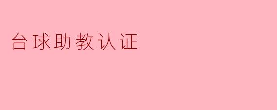 什么是台球助教认证,它的作用有哪些?****